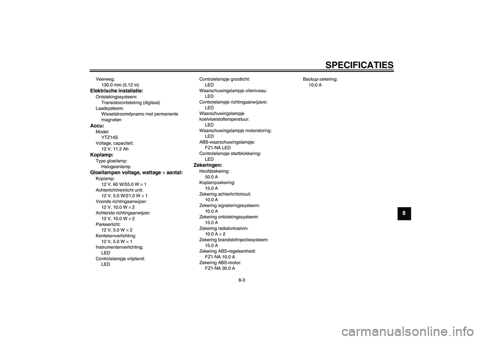 YAMAHA FZ1-N 2008  Instructieboekje (in Dutch) SPECIFICATIES
8-3
8
Veerweg:
130.0 mm (5.12 in)Elektrische installatie:Ontstekingssysteem:
Transistorontsteking (digitaal)
Laadsysteem:
Wisselstroomdynamo met permanente 
magnetenAccu:Model:
YTZ14S
Vo
