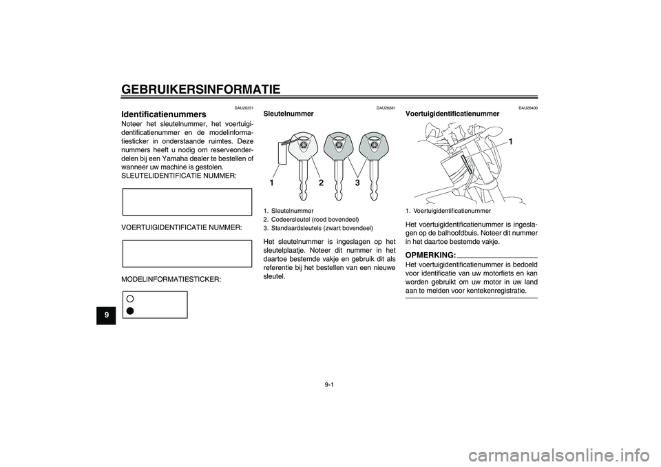 YAMAHA FZ1-N 2008  Instructieboekje (in Dutch) GEBRUIKERSINFORMATIE
9-1
9
DAU26351
Identificatienummers Noteer het sleutelnummer, het voertuigi-
dentificatienummer en de modelinforma-
tiesticker in onderstaande ruimtes. Deze
nummers heeft u nodig 