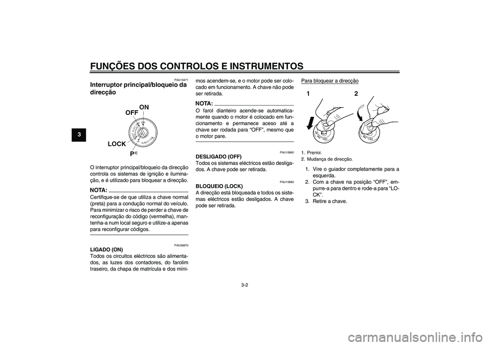YAMAHA FZ1-N 2008  Manual de utilização (in Portuguese) FUNÇÕES DOS CONTROLOS E INSTRUMENTOS
3-2
3
PAU10471
Interruptor principal/bloqueio da 
direcção O interruptor principal/bloqueio da direcção
controla os sistemas de ignição e ilumina-
ção, e