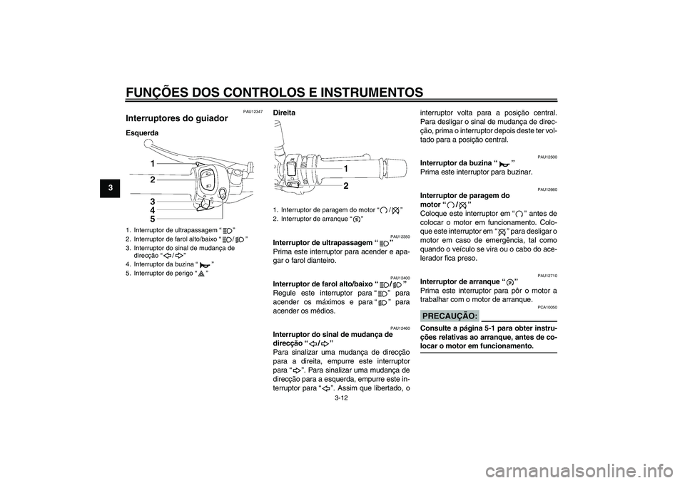 YAMAHA FZ1-N 2008  Manual de utilização (in Portuguese) FUNÇÕES DOS CONTROLOS E INSTRUMENTOS
3-12
3
PAU12347
Interruptores do guiador EsquerdaDireita
PAU12350
Interruptor de ultrapassagem“” 
Prima este interruptor para acender e apa-
gar o farol dian