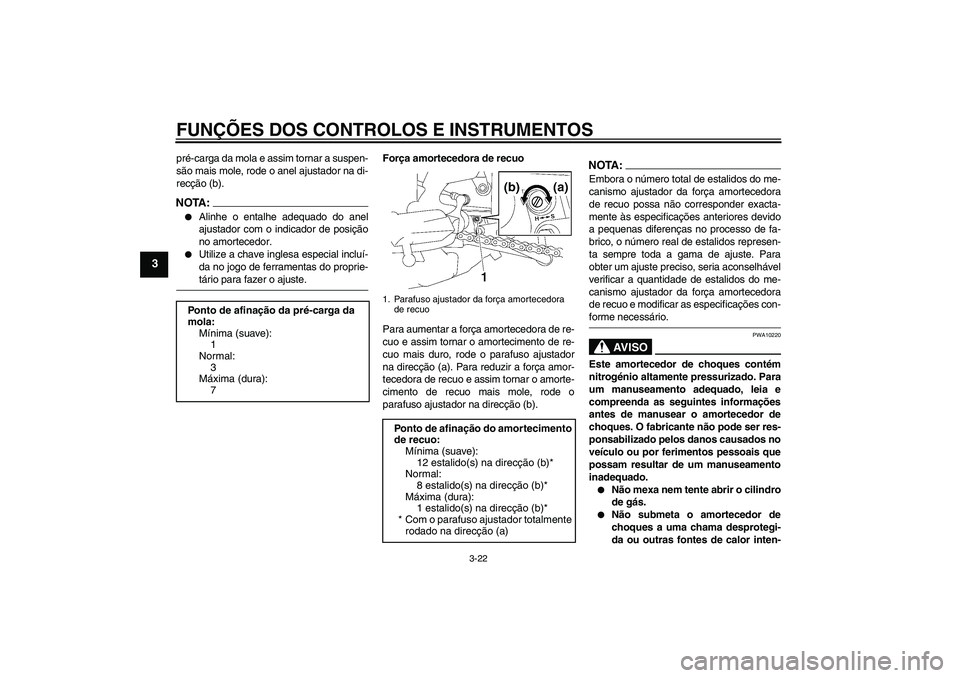 YAMAHA FZ1-N 2008  Manual de utilização (in Portuguese) FUNÇÕES DOS CONTROLOS E INSTRUMENTOS
3-22
3
pré-carga da mola e assim tornar a suspen-
são mais mole, rode o anel ajustador na di-
recção (b).NOTA:
Alinhe o entalhe adequado do anel
ajustador c