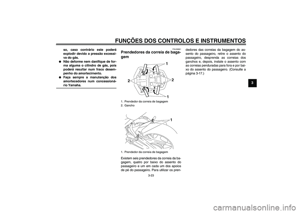 YAMAHA FZ1-N 2008  Manual de utilização (in Portuguese) FUNÇÕES DOS CONTROLOS E INSTRUMENTOS
3-23
3
so, caso contrário este poderá
explodir devido a pressão excessi-
va do gás.

Não deforme nem danifique de for-
ma alguma o cilindro de gás, pois
p
