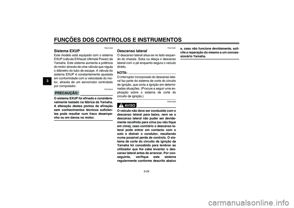 YAMAHA FZ1-N 2008  Manual de utilização (in Portuguese) FUNÇÕES DOS CONTROLOS E INSTRUMENTOS
3-24
3
PAU41940
Sistema EXUP Este modelo está equipado com o sistema
EXUP (válvula EXhaust Ultimate Power) da
Yamaha. Este sistema aumenta a potência
do motor
