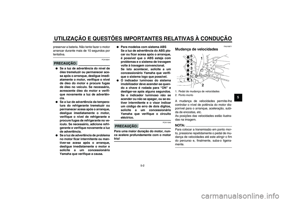 YAMAHA FZ1-N 2008  Manual de utilização (in Portuguese) UTILIZAÇÃO E QUESTÕES IMPORTANTES RELATIVAS À CONDUÇÃO
5-2
5
preservar a bateria. Não tente fazer o motor
arrancar durante mais de 10 segundos portentativa.PRECAUÇÃO:
PCA16041

Se a luz de a