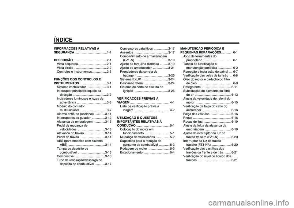 YAMAHA FZ1-N 2008  Manual de utilização (in Portuguese) ÍNDICEINFORMAÇÕES RELATIVAS À 
SEGURANÇA ....................................1-1
DESCRIÇÃO .....................................2-1
Vista esquerda.................................2-1
Vista dire
