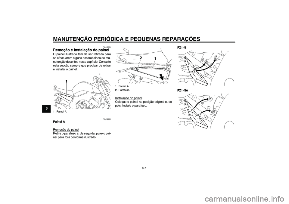 YAMAHA FZ1-N 2008  Manual de utilização (in Portuguese) MANUTENÇÃO PERIÓDICA E PEQUENAS REPARAÇÕES
6-7
6
PAU18751
Remoção e instalação do painel O painel ilustrado tem de ser retirado para
se efectuarem alguns dos trabalhos de ma-
nutenção descr