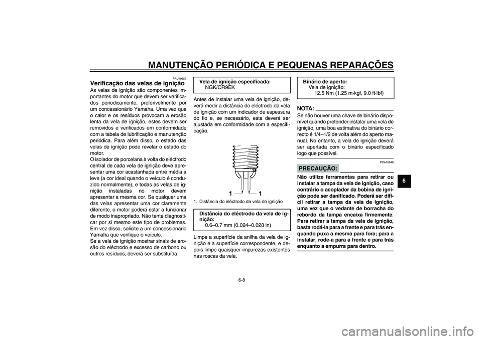 YAMAHA FZ1-N 2008  Manual de utilização (in Portuguese) MANUTENÇÃO PERIÓDICA E PEQUENAS REPARAÇÕES
6-8
6
PAU19652
Verificação das velas de ignição As velas de ignição são componentes im-
portantes do motor que devem ser verifica-
dos periodicam