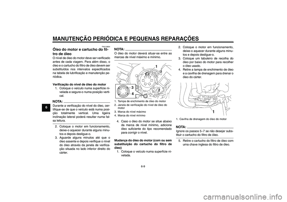 YAMAHA FZ1-N 2008  Manual de utilização (in Portuguese) MANUTENÇÃO PERIÓDICA E PEQUENAS REPARAÇÕES
6-9
6
PAU19904
Óleo do motor e cartucho do fil-
tro de óleo O nível de óleo do motor deve ser verificado
antes de cada viagem. Para além disso, o

