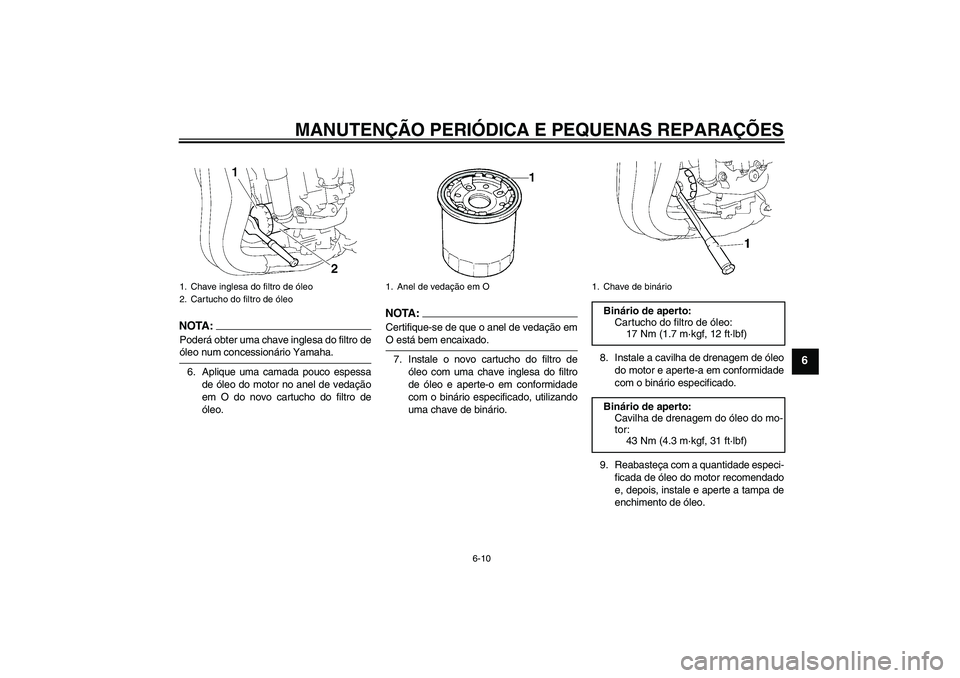 YAMAHA FZ1-N 2008  Manual de utilização (in Portuguese) MANUTENÇÃO PERIÓDICA E PEQUENAS REPARAÇÕES
6-10
6
NOTA:Poderá obter uma chave inglesa do filtro deóleo num concessionário Yamaha.
6. Aplique uma camada pouco espessa
de óleo do motor no anel 