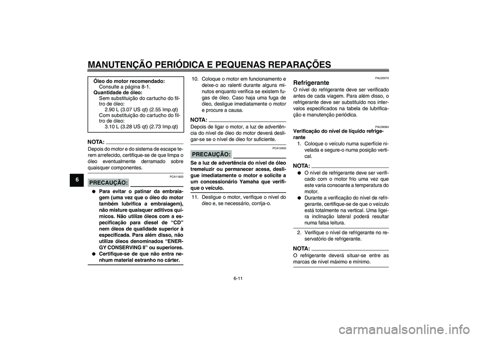 YAMAHA FZ1-N 2008  Manual de utilização (in Portuguese) MANUTENÇÃO PERIÓDICA E PEQUENAS REPARAÇÕES
6-11
6
NOTA:Depois do motor e do sistema de escape te-
rem arrefecido, certifique-se de que limpa o
óleo eventualmente derramado sobrequaisquer compone