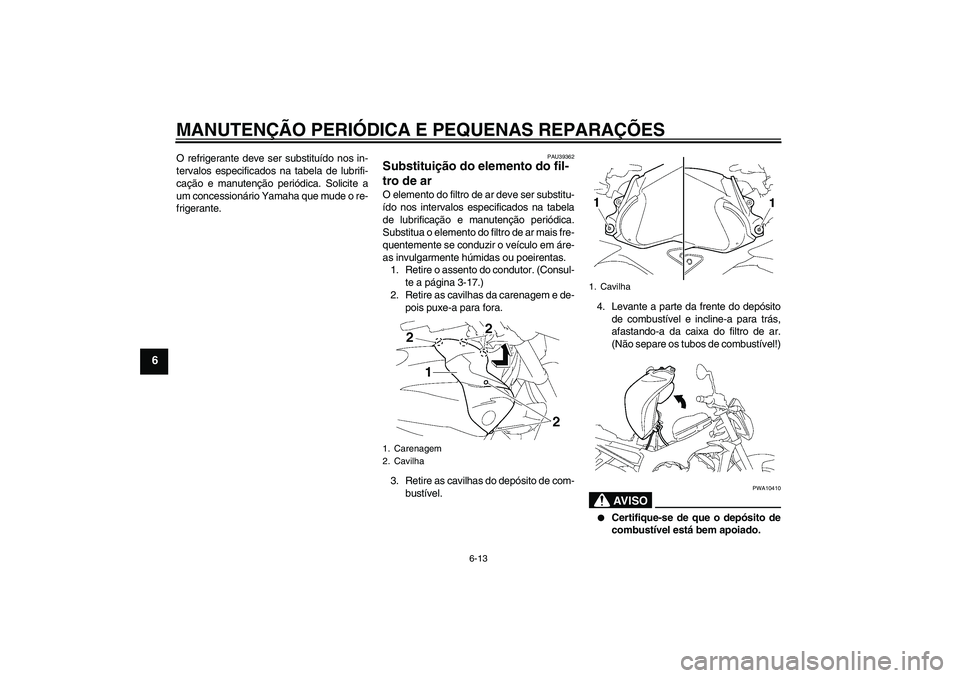 YAMAHA FZ1-N 2008  Manual de utilização (in Portuguese) MANUTENÇÃO PERIÓDICA E PEQUENAS REPARAÇÕES
6-13
6
O refrigerante deve ser substituído nos in-
tervalos especificados na tabela de lubrifi-
cação e manutenção periódica. Solicite a
um conces