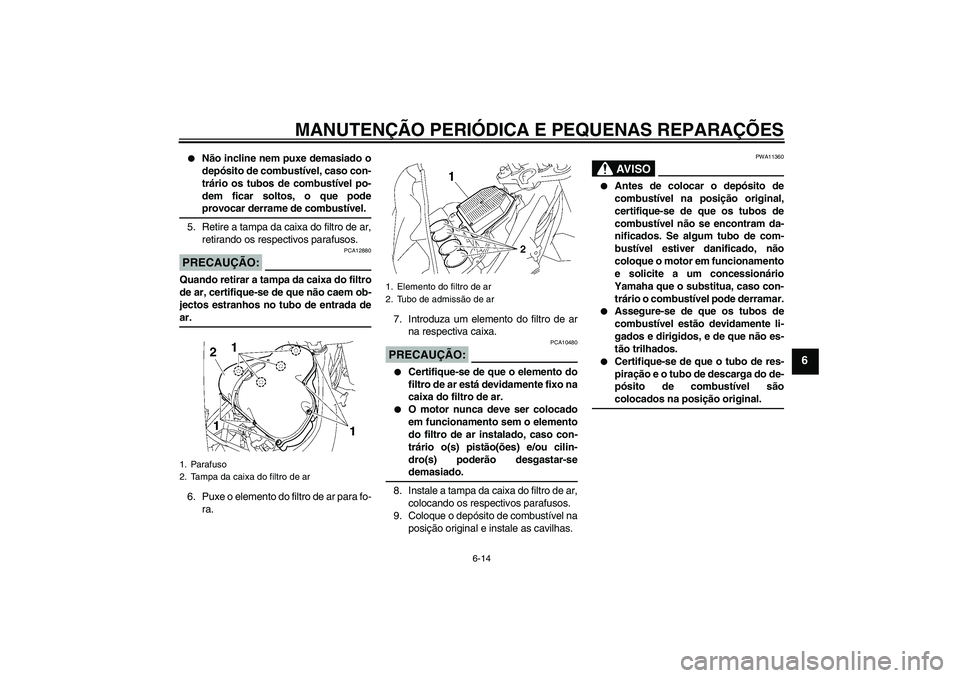 YAMAHA FZ1-N 2008  Manual de utilização (in Portuguese) MANUTENÇÃO PERIÓDICA E PEQUENAS REPARAÇÕES
6-14
6

Não incline nem puxe demasiado o
depósito de combustível, caso con-
trário os tubos de combustível po-
dem ficar soltos, o que podeprovoca