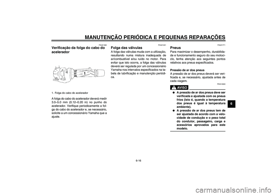 YAMAHA FZ1-N 2008  Manual de utilização (in Portuguese) MANUTENÇÃO PERIÓDICA E PEQUENAS REPARAÇÕES
6-16
6
PAU21382
Verificação da folga do cabo do 
acelerador A folga do cabo do acelerador deverá medir
3.0–5.0 mm (0.12–0.20 in) no punho do
acel