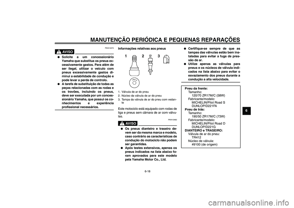 YAMAHA FZ1-N 2008  Manual de utilização (in Portuguese) MANUTENÇÃO PERIÓDICA E PEQUENAS REPARAÇÕES
6-18
6
AV I S O
PWA10470

Solicite a um concessionário
Yamaha que substitua os pneus ex-
cessivamente gastos. Para além de
ser ilegal, utilizar o ve