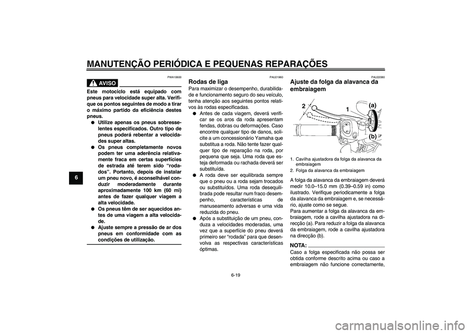 YAMAHA FZ1-N 2008  Manual de utilização (in Portuguese) MANUTENÇÃO PERIÓDICA E PEQUENAS REPARAÇÕES
6-19
6
AV I S O
PWA10600
Este motociclo está equipado com
pneus para velocidade super alta. Verifi-
que os pontos seguintes de modo a tirar
o máximo p