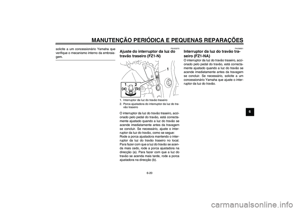 YAMAHA FZ1-N 2008  Manual de utilização (in Portuguese) MANUTENÇÃO PERIÓDICA E PEQUENAS REPARAÇÕES
6-20
6
solicite a um concessionário Yamaha que
verifique o mecanismo interno da embraia-gem.
PAU22270
Ajuste do interruptor da luz do 
travão traseiro
