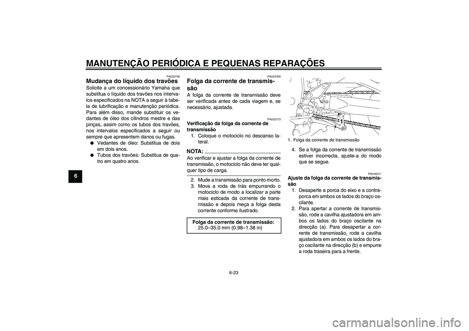 YAMAHA FZ1-N 2008  Manual de utilização (in Portuguese) MANUTENÇÃO PERIÓDICA E PEQUENAS REPARAÇÕES
6-23
6
PAU22730
Mudança do líquido dos travões Solicite a um concessionário Yamaha que
substitua o líquido dos travões nos interva-
los especifica