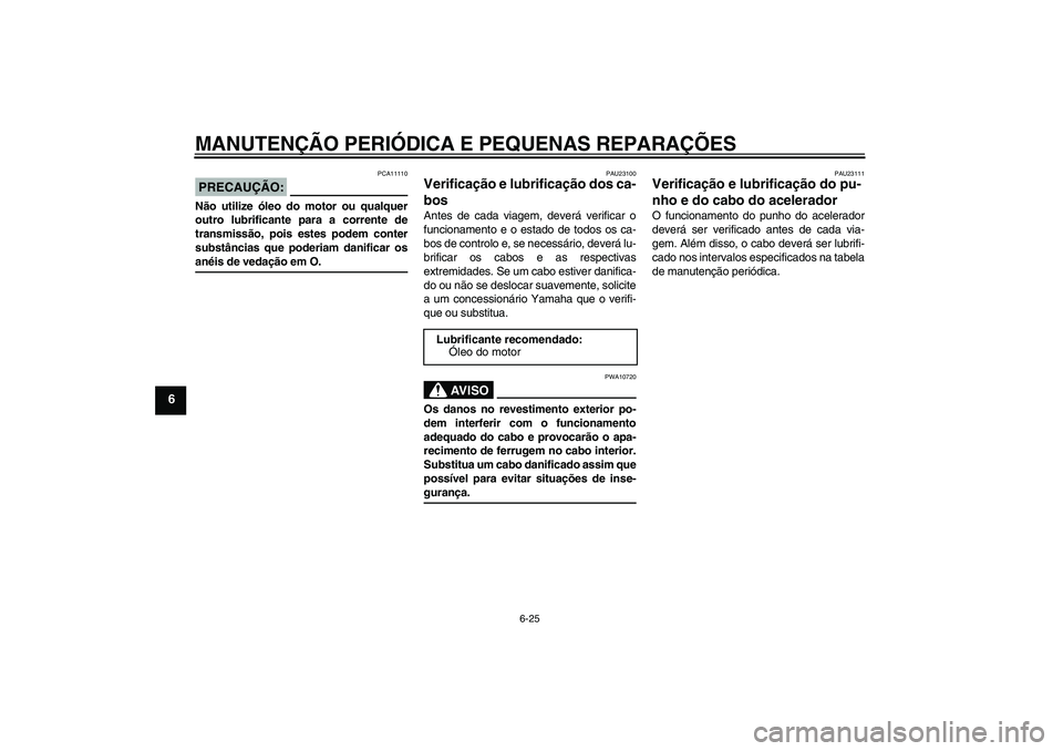 YAMAHA FZ1-N 2008  Manual de utilização (in Portuguese) MANUTENÇÃO PERIÓDICA E PEQUENAS REPARAÇÕES
6-25
6
PRECAUÇÃO:
PCA11110
Não utilize óleo do motor ou qualquer
outro lubrificante para a corrente de
transmissão, pois estes podem conter
substâ