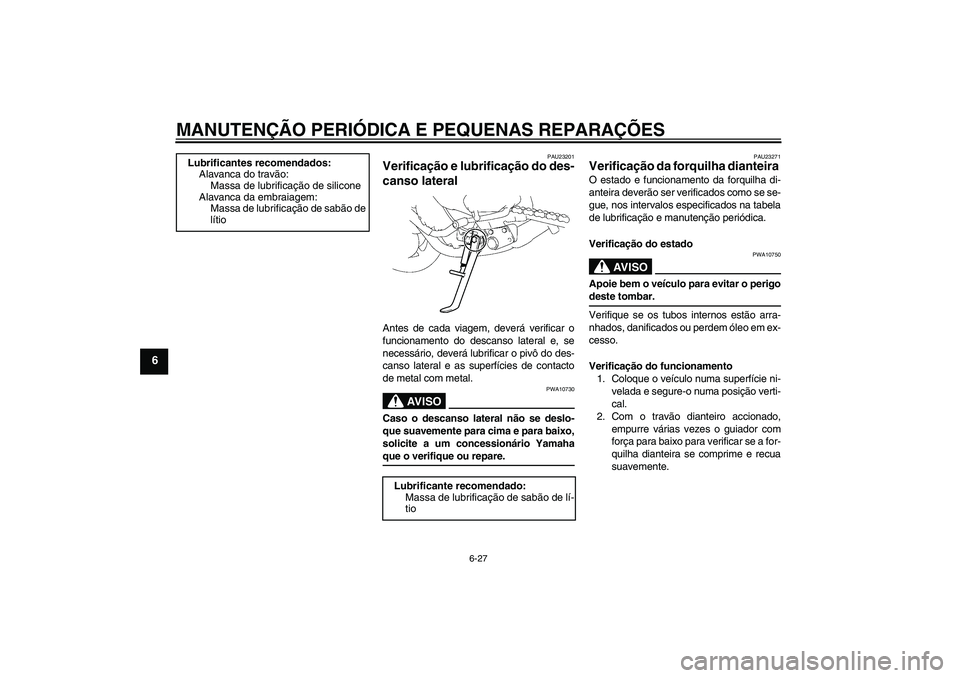 YAMAHA FZ1-N 2008  Manual de utilização (in Portuguese) MANUTENÇÃO PERIÓDICA E PEQUENAS REPARAÇÕES
6-27
6
PAU23201
Verificação e lubrificação do des-
canso lateral Antes de cada viagem, deverá verificar o
funcionamento do descanso lateral e, se
n