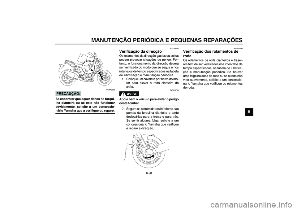 YAMAHA FZ1-N 2008  Manual de utilização (in Portuguese) MANUTENÇÃO PERIÓDICA E PEQUENAS REPARAÇÕES
6-28
6
PRECAUÇÃO:
PCA10590
Se encontrar quaisquer danos na forqui-
lha dianteira ou se esta não funcionar
devidamente, solicite a um concessio-nário