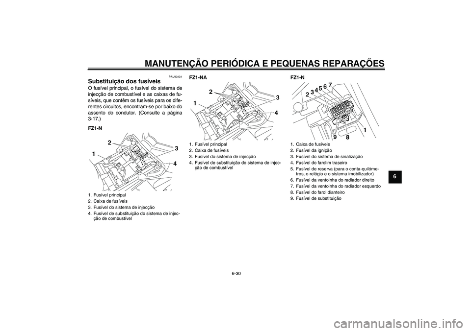 YAMAHA FZ1-N 2008  Manual de utilização (in Portuguese) MANUTENÇÃO PERIÓDICA E PEQUENAS REPARAÇÕES
6-30
6
PAU43131
Substituição dos fusíveis O fusível principal, o fusível do sistema de
injecção de combustível e as caixas de fu-
síveis, que c