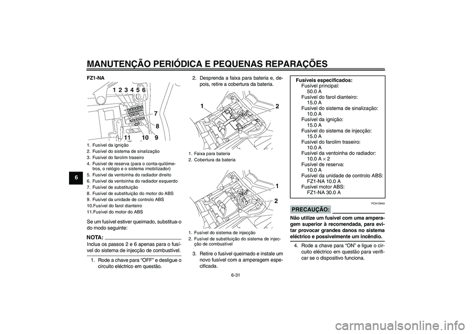 YAMAHA FZ1-N 2008  Manual de utilização (in Portuguese) MANUTENÇÃO PERIÓDICA E PEQUENAS REPARAÇÕES
6-31
6
FZ1-NA
Se um fusível estiver queimado, substitua-o
do modo seguinte:NOTA:Inclua os passos 2 e 6 apenas para o fusí-vel do sistema de injecção