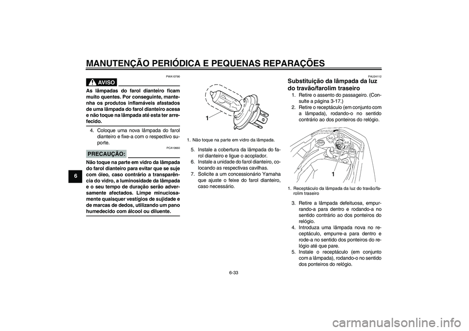 YAMAHA FZ1-N 2008  Manual de utilização (in Portuguese) MANUTENÇÃO PERIÓDICA E PEQUENAS REPARAÇÕES
6-33
6
AV I S O
PWA10790
As lâmpadas do farol dianteiro ficam
muito quentes. Por conseguinte, mante-
nha os produtos inflamáveis afastados
de uma lâm