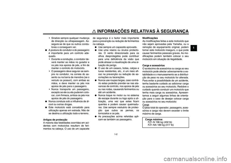 YAMAHA FZ1-N 2008  Manual de utilização (in Portuguese) INFORMAÇÕES RELATIVAS À SEGURANÇA
1-2
1
Sinalize sempre qualquer mudança
de direcção ou ultrapassagem. As-
segure-se de que os outros condu-
tores o conseguem ver.

A postura do condutor e do