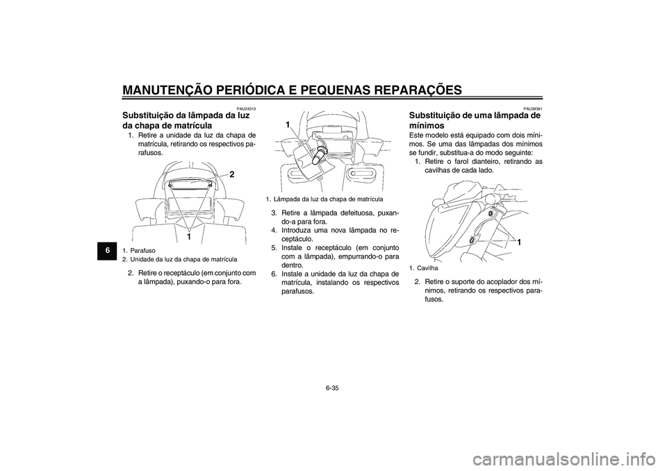 YAMAHA FZ1-N 2008  Manual de utilização (in Portuguese) MANUTENÇÃO PERIÓDICA E PEQUENAS REPARAÇÕES
6-35
6
PAU24310
Substituição da lâmpada da luz 
da chapa de matrícula 1. Retire a unidade da luz da chapa de
matrícula, retirando os respectivos pa