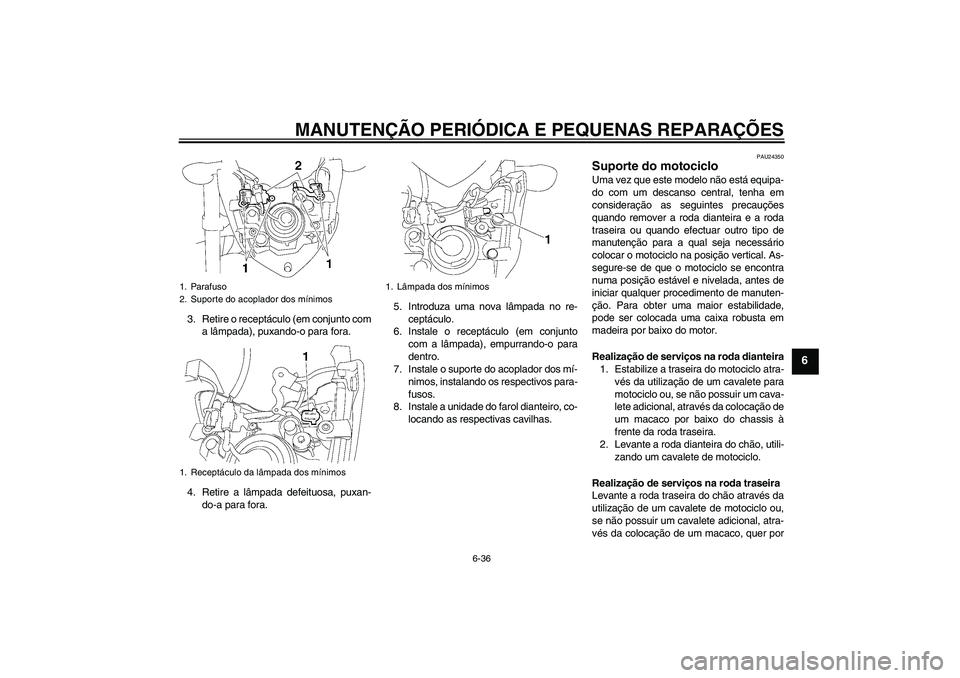 YAMAHA FZ1-N 2008  Manual de utilização (in Portuguese) MANUTENÇÃO PERIÓDICA E PEQUENAS REPARAÇÕES
6-36
6
3. Retire o receptáculo (em conjunto com
a lâmpada), puxando-o para fora.
4. Retire a lâmpada defeituosa, puxan-
do-a para fora.5. Introduza u