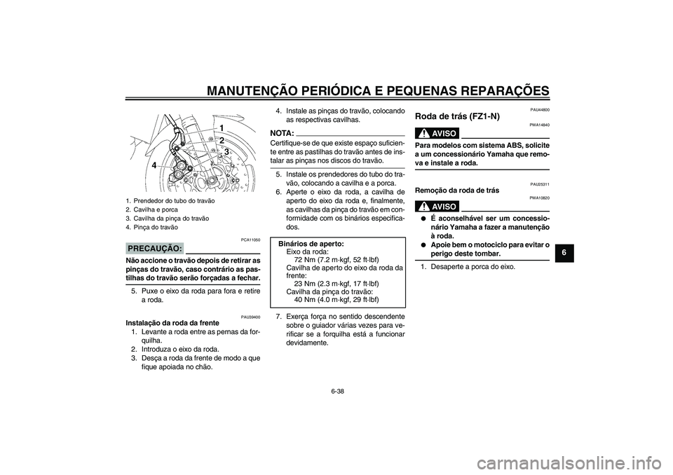 YAMAHA FZ1-N 2008  Manual de utilização (in Portuguese) MANUTENÇÃO PERIÓDICA E PEQUENAS REPARAÇÕES
6-38
6
PRECAUÇÃO:
PCA11050
Não accione o travão depois de retirar as
pinças do travão, caso contrário as pas-tilhas do travão serão forçadas a