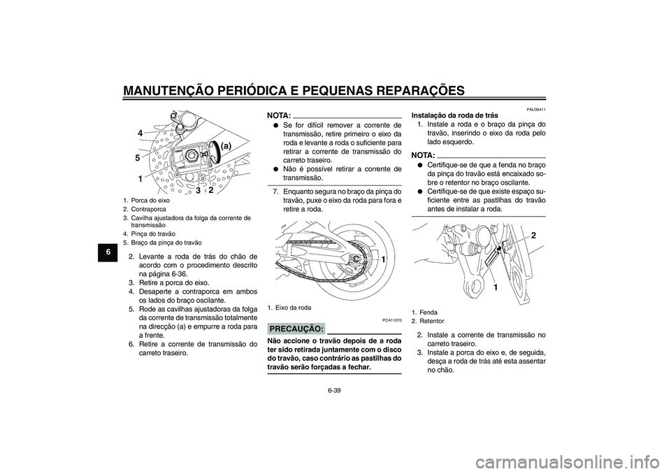 YAMAHA FZ1-N 2008  Manual de utilização (in Portuguese) MANUTENÇÃO PERIÓDICA E PEQUENAS REPARAÇÕES
6-39
6
2. Levante a roda de trás do chão de
acordo com o procedimento descrito
na página 6-36.
3. Retire a porca do eixo.
4. Desaperte a contraporca 