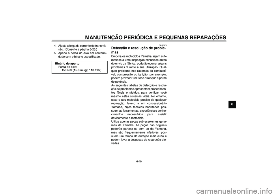YAMAHA FZ1-N 2008  Manual de utilização (in Portuguese) MANUTENÇÃO PERIÓDICA E PEQUENAS REPARAÇÕES
6-40
6
4. Ajuste a folga da corrente de transmis-
são. (Consulte a página 6-23.)
5. Aperte a porca do eixo em conformi-
dade com o binário especifica