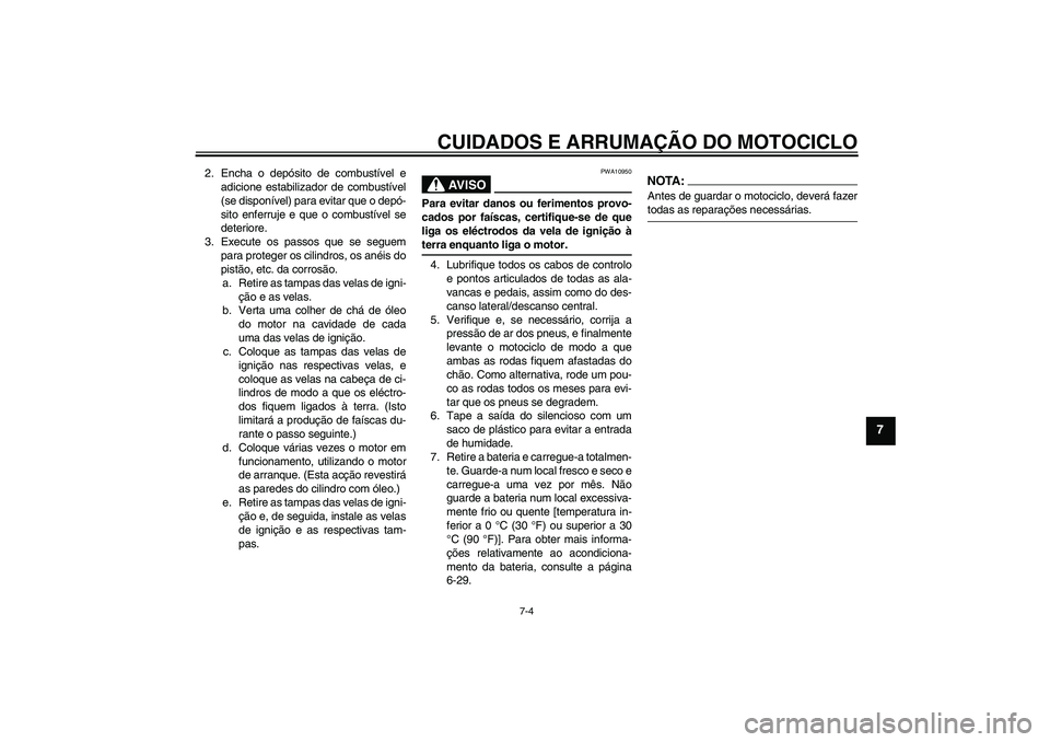 YAMAHA FZ1-N 2008  Manual de utilização (in Portuguese) CUIDADOS E ARRUMAÇÃO DO MOTOCICLO
7-4
7
2. Encha o depósito de combustível e
adicione estabilizador de combustível
(se disponível) para evitar que o depó-
sito enferruje e que o combustível se