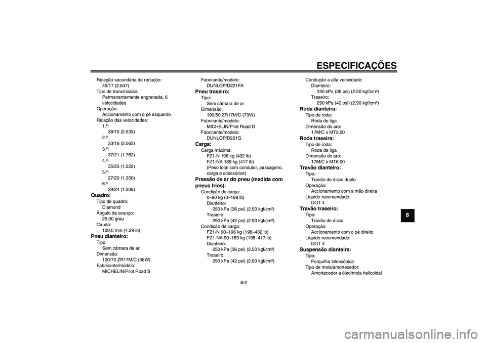 YAMAHA FZ1-N 2008  Manual de utilização (in Portuguese) ESPECIFICAÇÕES
8-2
8
Relação secundária de redução:
45/17 (2.647)
Tipo de transmissão:
Permanentemente engrenada, 6 
velocidades
Operação:
Accionamento com o pé esquerdo
Relação das veloc