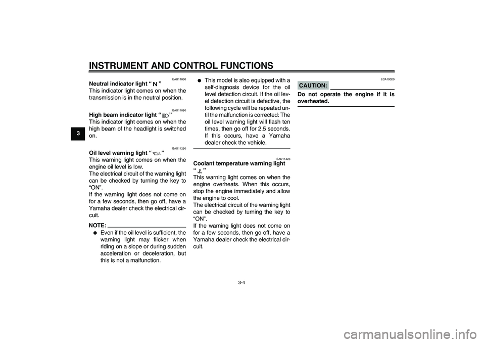 YAMAHA FZ1-N 2007  Owners Manual INSTRUMENT AND CONTROL FUNCTIONS
3-4
3
EAU11060
Neutral indicator light “” 
This indicator light comes on when the
transmission is in the neutral position.
EAU11080
High beam indicator light “�