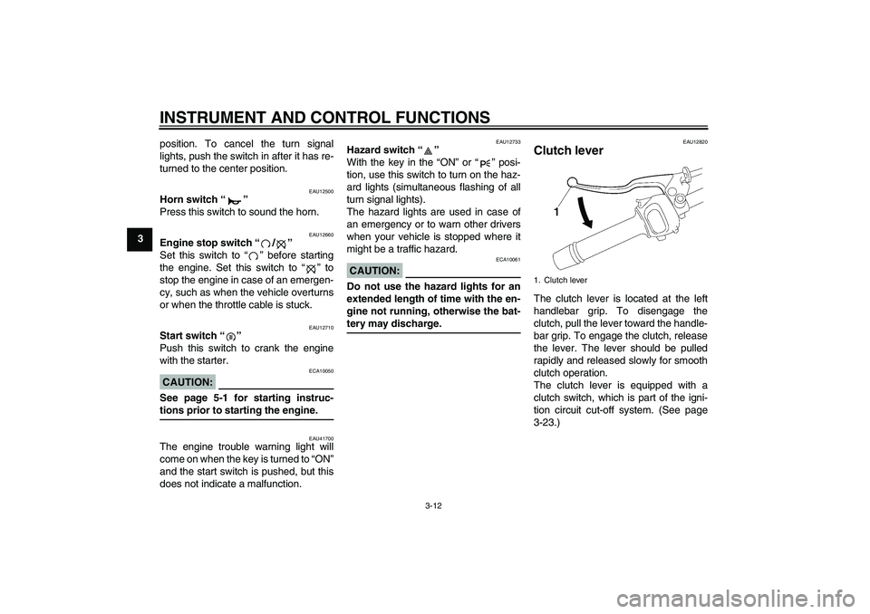 YAMAHA FZ1-N 2007 Owners Manual INSTRUMENT AND CONTROL FUNCTIONS
3-12
3position. To cancel the turn signal
lights, push the switch in after it has re-
turned to the center position.
EAU12500
Horn switch “” 
Press this switch to 
