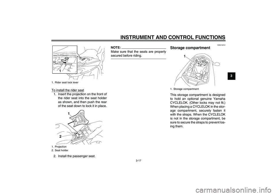 YAMAHA FZ1-N 2007 Owners Guide INSTRUMENT AND CONTROL FUNCTIONS
3-17
3
To install the rider seat
1. Insert the projection on the front of
the rider seat into the seat holder
as shown, and then push the rear
of the seat down to lock