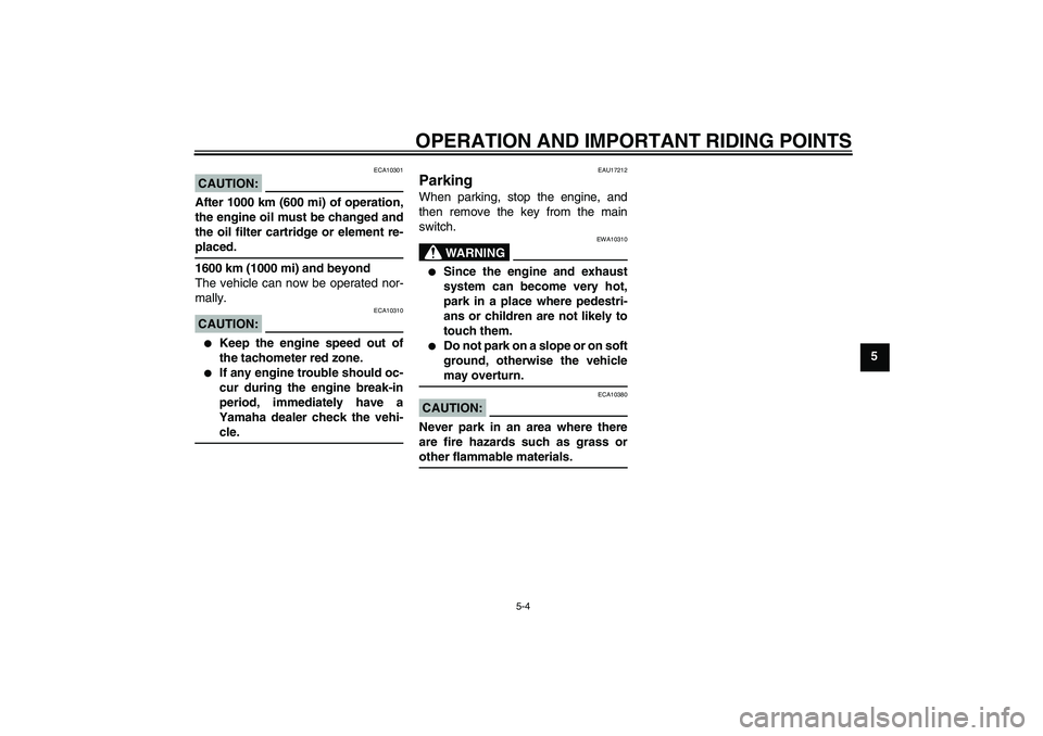 YAMAHA FZ1-N 2007  Owners Manual OPERATION AND IMPORTANT RIDING POINTS
5-4
5
CAUTION:
ECA10301
After 1000 km (600 mi) of operation,
the engine oil must be changed and
the oil filter cartridge or element re-placed.
1600 km (1000 mi) a