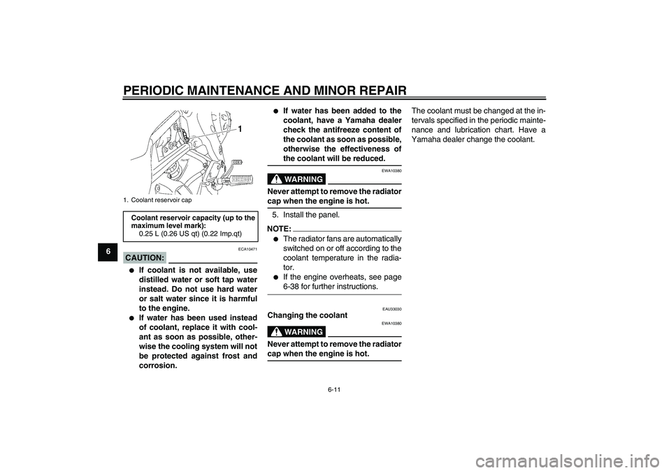YAMAHA FZ1-N 2007 Workshop Manual PERIODIC MAINTENANCE AND MINOR REPAIR
6-11
6
CAUTION:
ECA10471

If coolant is not available, use
distilled water or soft tap water
instead. Do not use hard water
or salt water since it is harmful
to 