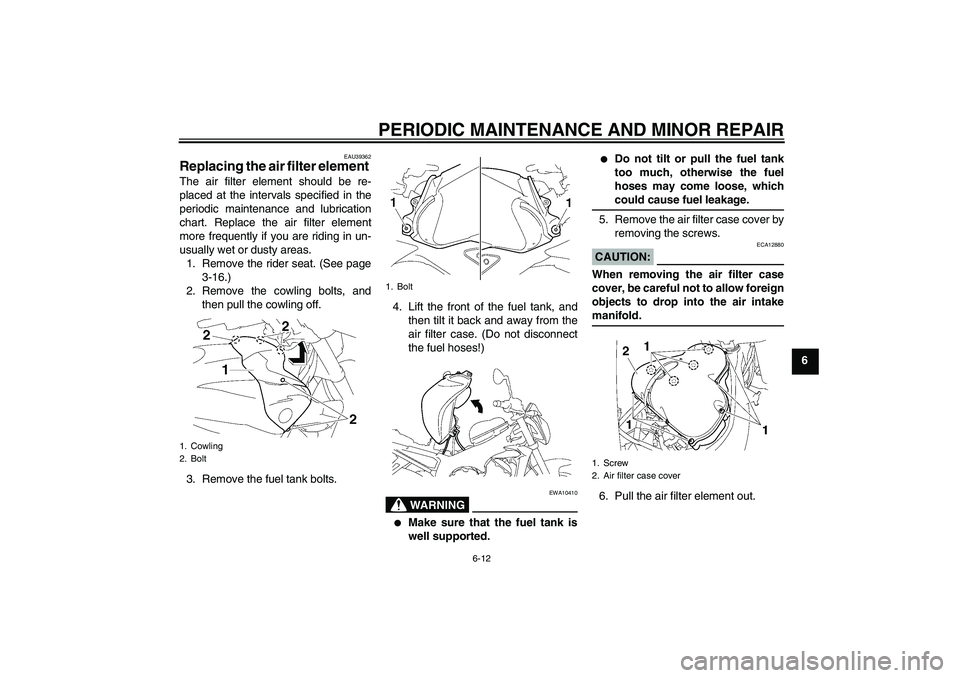 YAMAHA FZ1-N 2007 Workshop Manual PERIODIC MAINTENANCE AND MINOR REPAIR
6-12
6
EAU39362
Replacing the air filter element The air filter element should be re-
placed at the intervals specified in the
periodic maintenance and lubricatio