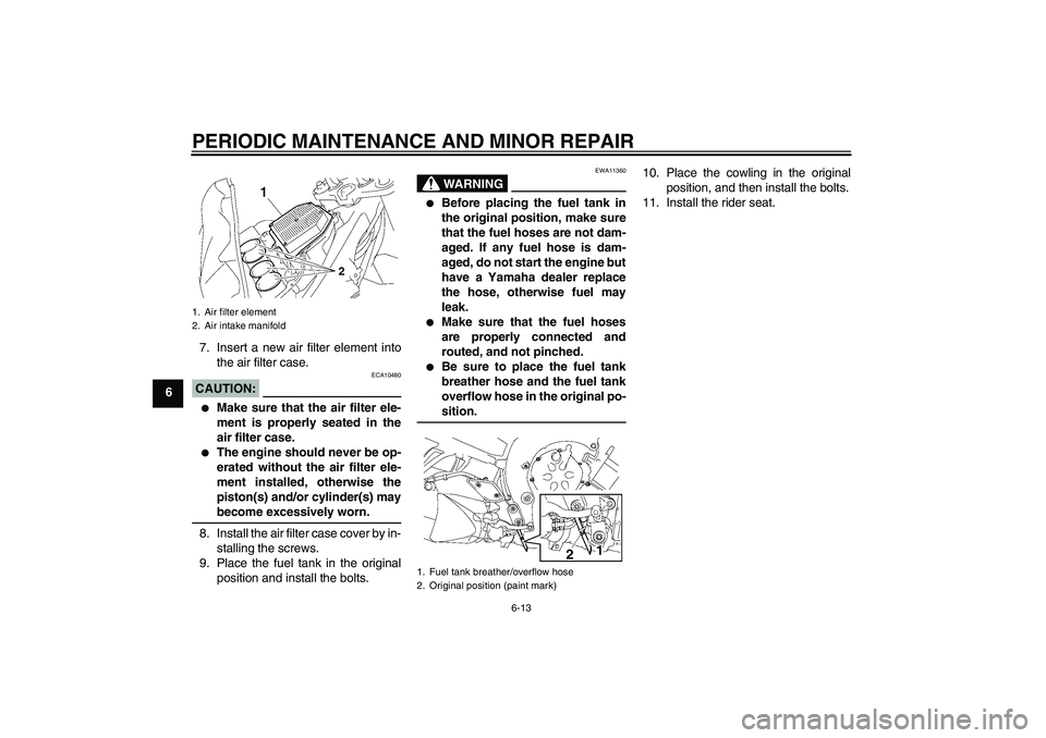 YAMAHA FZ1-N 2007 Workshop Manual PERIODIC MAINTENANCE AND MINOR REPAIR
6-13
67. Insert a new air filter element into
the air filter case.
CAUTION:
ECA10480

Make sure that the air filter ele-
ment is properly seated in the
air filte