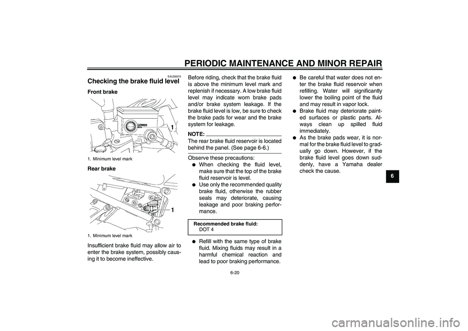 YAMAHA FZ1-N 2007 Repair Manual PERIODIC MAINTENANCE AND MINOR REPAIR
6-20
6
EAU39370
Checking the brake fluid level Front brake
Rear brake
Insufficient brake fluid may allow air to
enter the brake system, possibly caus-
ing it to b