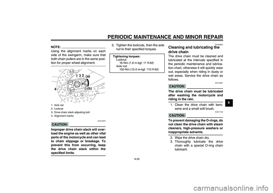 YAMAHA FZ1-N 2007 Repair Manual PERIODIC MAINTENANCE AND MINOR REPAIR
6-22
6
NOTE:Using the alignment marks on each
side of the swingarm, make sure that
both chain pullers are in the same posi-tion for proper wheel alignment.CAUTION