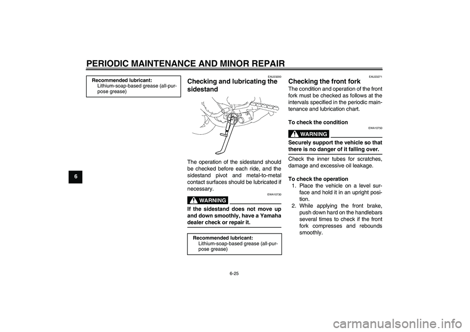 YAMAHA FZ1-N 2007 Repair Manual PERIODIC MAINTENANCE AND MINOR REPAIR
6-25
6
EAU23200
Checking and lubricating the 
sidestand The operation of the sidestand should
be checked before each ride, and the
sidestand pivot and metal-to-me