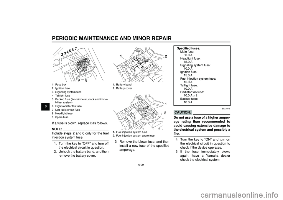 YAMAHA FZ1-N 2007 Manual PDF PERIODIC MAINTENANCE AND MINOR REPAIR
6-29
6
If a fuse is blown, replace it as follows.
NOTE:Include steps 2 and 6 only for the fuelinjection system fuse.
1. Turn the key to “OFF” and turn off
the YAMAHA FZ1-N 2007 Manual PDF PERIODIC MAINTENANCE AND MINOR REPAIR
6-29
6
If a fuse is blown, replace it as follows.
NOTE:Include steps 2 and 6 only for the fuelinjection system fuse.
1. Turn the key to “OFF” and turn off
the