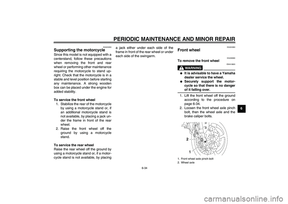 YAMAHA FZ1-N 2007 Manual PDF PERIODIC MAINTENANCE AND MINOR REPAIR
6-34
6
EAU24350
Supporting the motorcycle Since this model is not equipped with a
centerstand, follow these precautions
when removing the front and rear
wheel or YAMAHA FZ1-N 2007 Manual PDF PERIODIC MAINTENANCE AND MINOR REPAIR
6-34
6
EAU24350
Supporting the motorcycle Since this model is not equipped with a
centerstand, follow these precautions
when removing the front and rear
wheel or