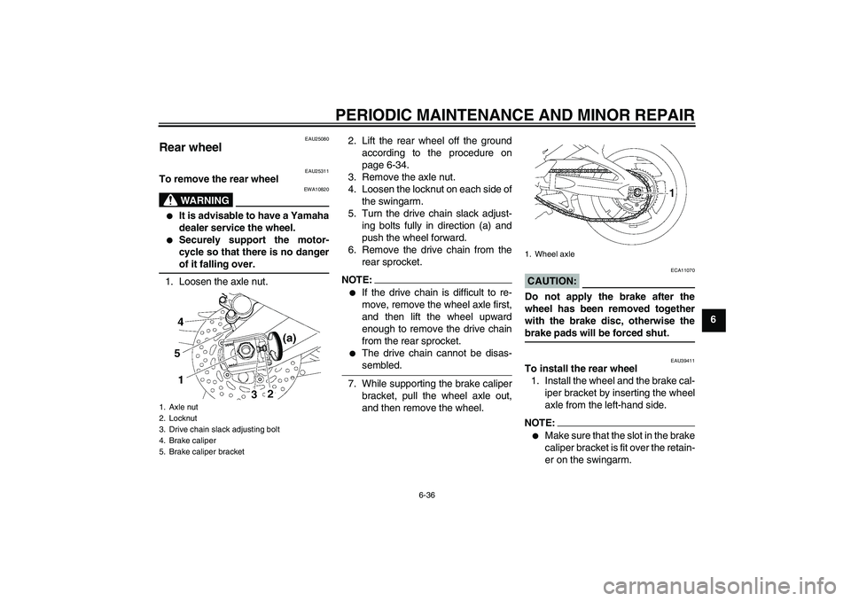 YAMAHA FZ1-N 2007 Manual Online PERIODIC MAINTENANCE AND MINOR REPAIR
6-36
6
EAU25080
Rear wheel 
EAU25311
To remove the rear wheel
WARNING
EWA10820

It is advisable to have a Yamaha
dealer service the wheel.

Securely support the