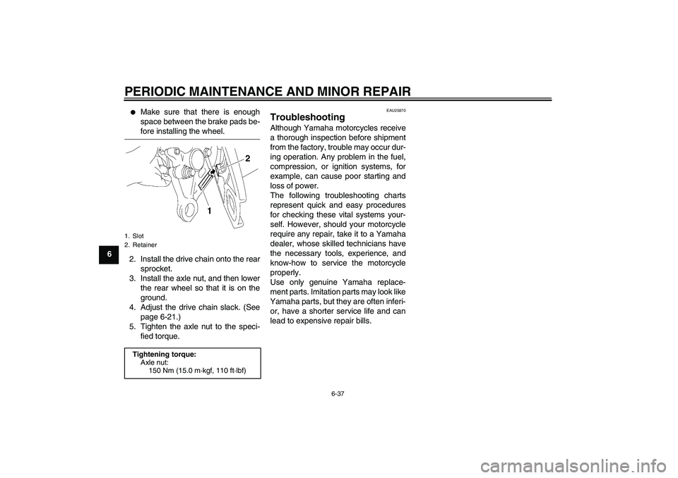 YAMAHA FZ1-N 2007  Owners Manual PERIODIC MAINTENANCE AND MINOR REPAIR
6-37
6

Make sure that there is enough
space between the brake pads be-fore installing the wheel.
2. Install the drive chain onto the rear
sprocket.
3. Install t