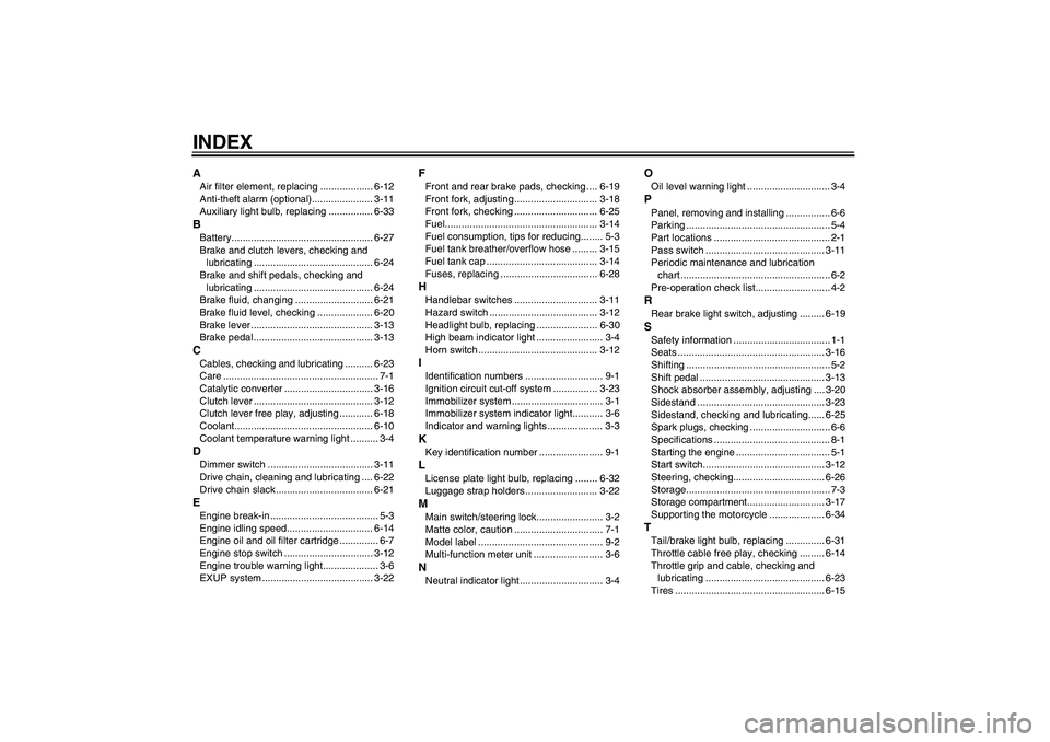 YAMAHA FZ1-N 2007 Owners Manual INDEXAAir filter element, replacing ................... 6-12
Anti-theft alarm (optional)...................... 3-11
Auxiliary light bulb, replacing ................ 6-33BBattery....................... YAMAHA FZ1-N 2007 Owners Manual INDEXAAir filter element, replacing ................... 6-12
Anti-theft alarm (optional)...................... 3-11
Auxiliary light bulb, replacing ................ 6-33BBattery.......................